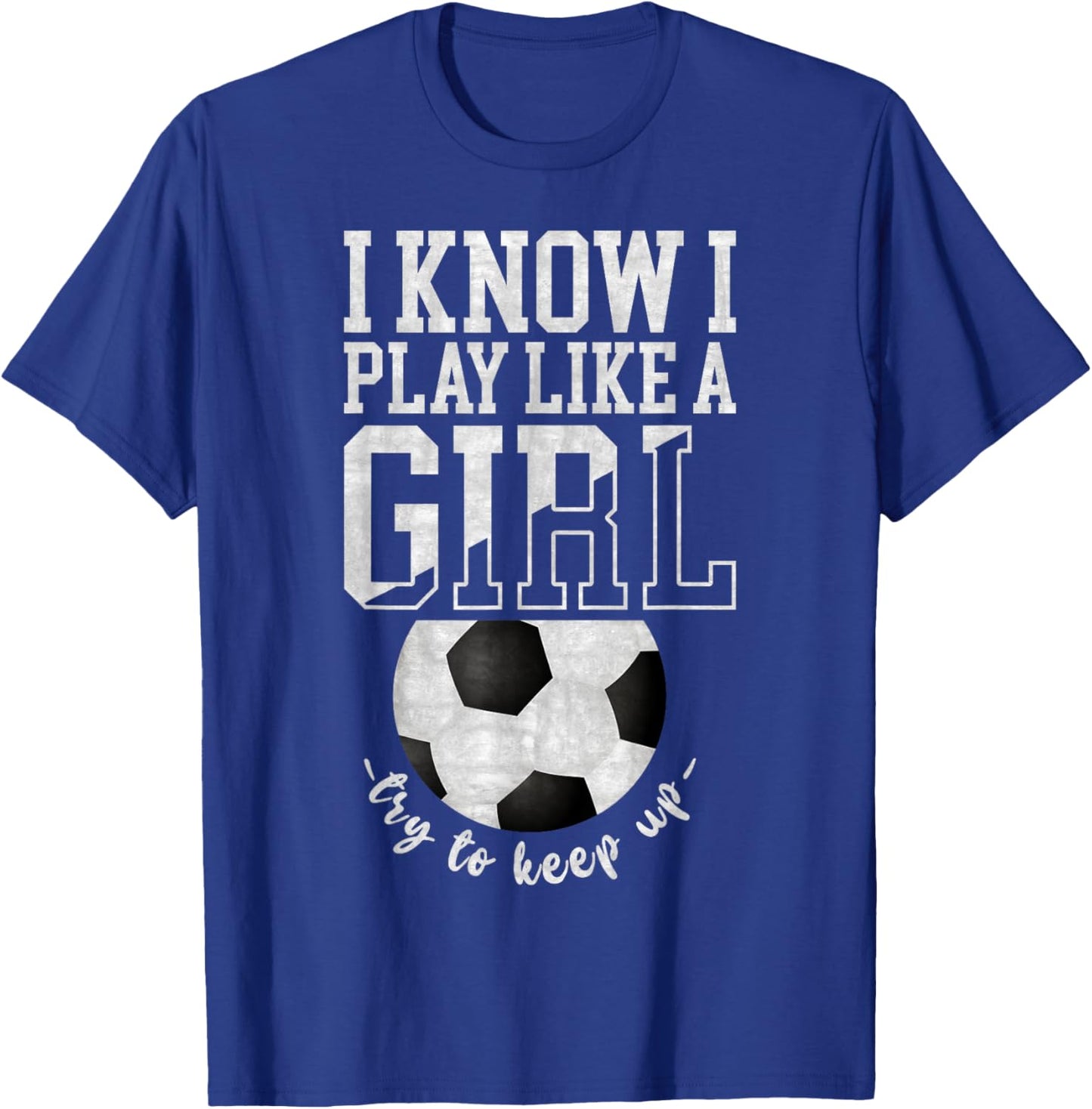 I Know I Play Like A Girl, Try To Keep Up Funny Soccer T-Shirt - T-Shirt | Royal