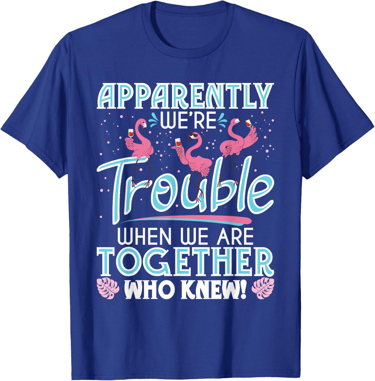 Apparently We're Trouble - Funny Flamingo Lover Zoo Animal T-Shirt - T-Shirt | Royal
