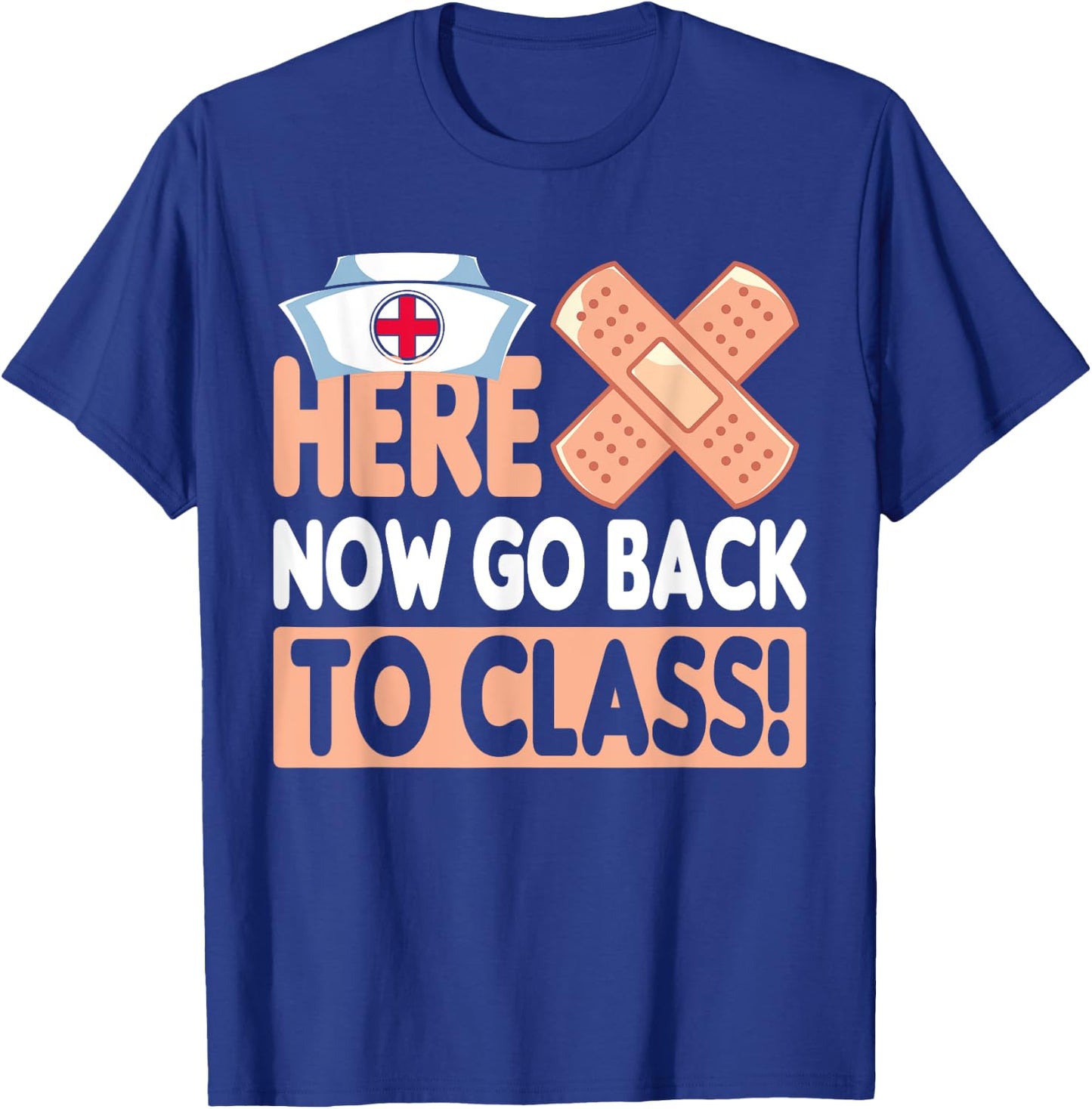 Here Now Go Back To Class Funny Nursing School Bandaid Nurse T-Shirt - T-Shirt | Royal