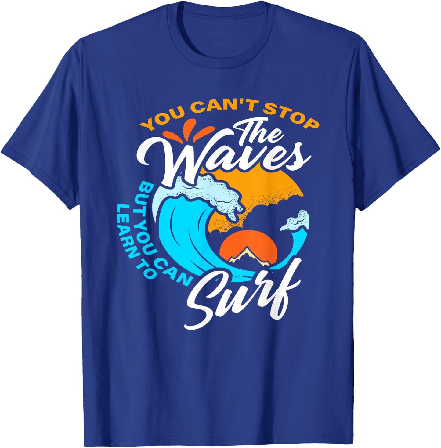 You Can't Stop The Waves But You Can Learn To Surf T-Shirt - T-Shirt | Royal