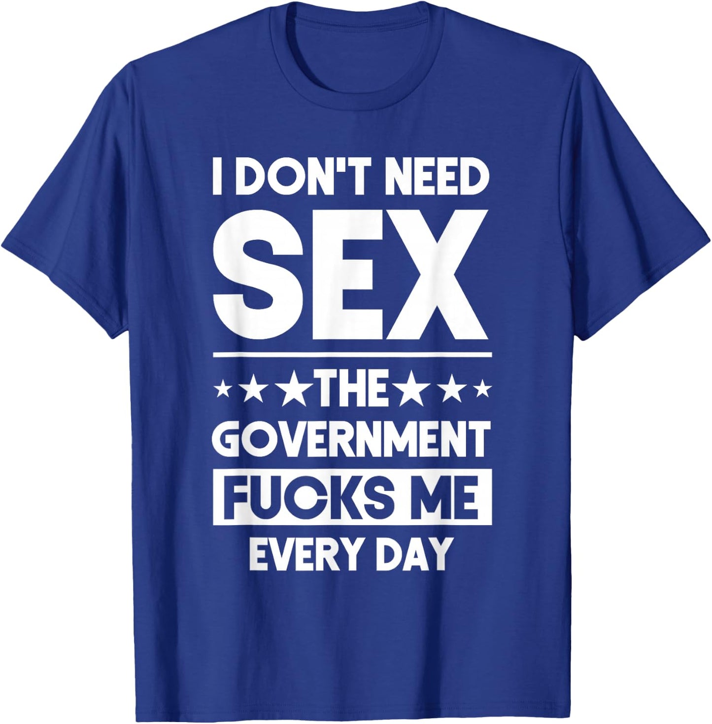 I Don't Need Sex The Government Fucks Me Everyday Sarcasm T-Shirt - T-Shirt | Royal