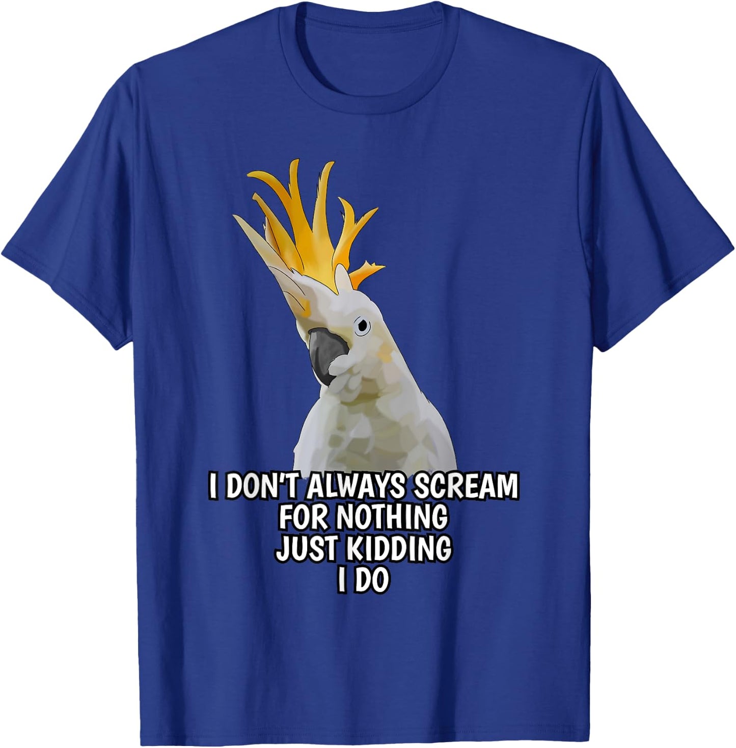 I Don't Always Scream For Nothing Funny Cockatoo Parrot T-Shirt - T-Shirt | Royal