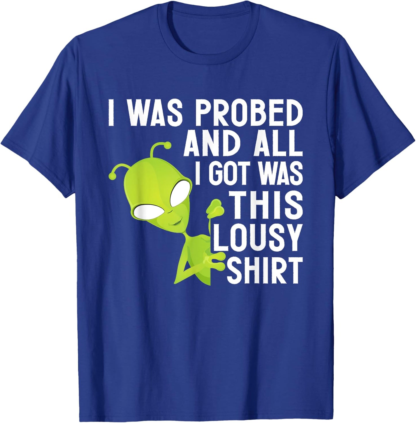 I Was Probed And All I Got Was This Lousy T-Shirt - T-Shirt | Royal