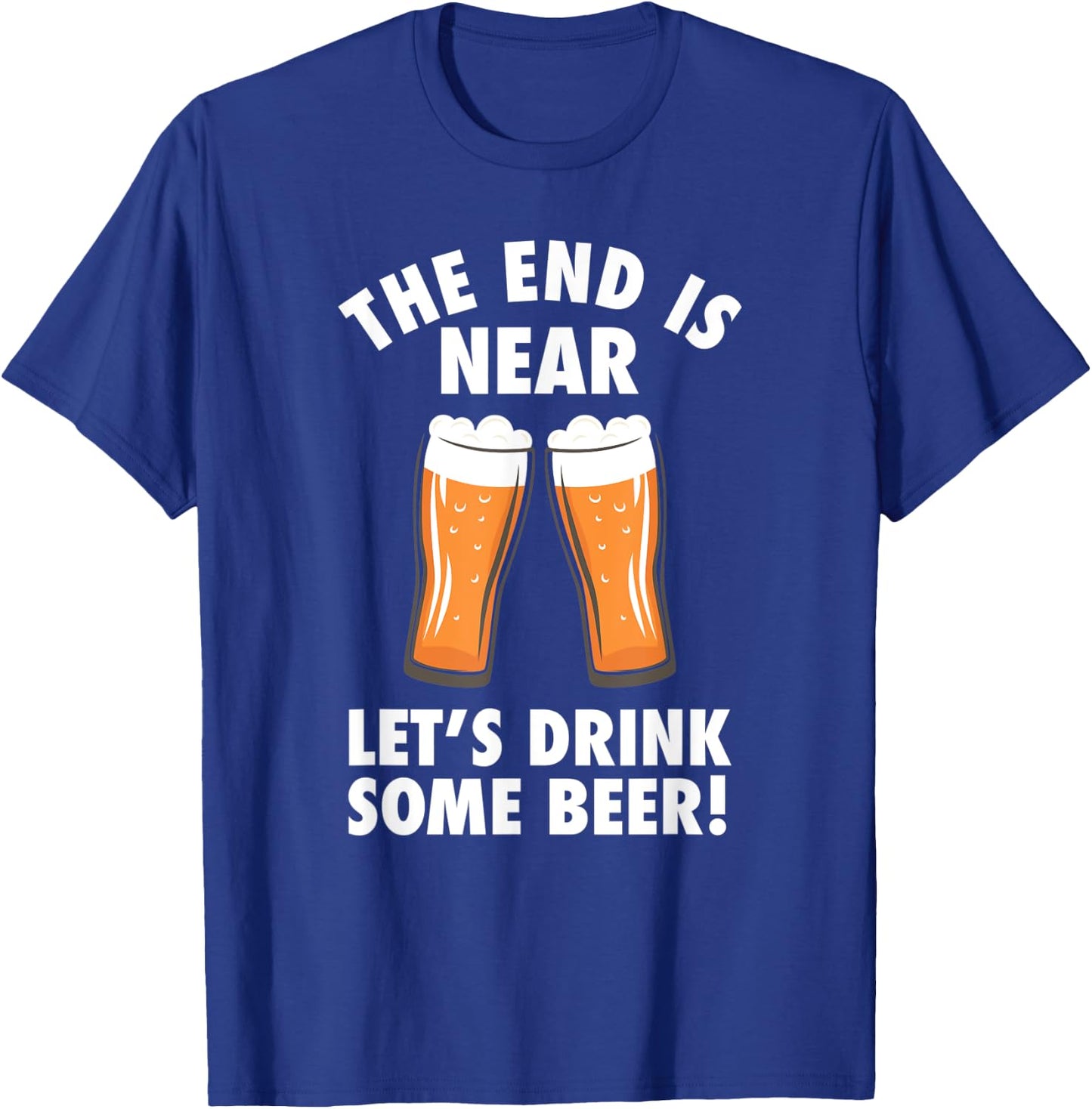 The End Is Near, Drink Some Beer - Cheers Party College T-Shirt - T-Shirt | Royal