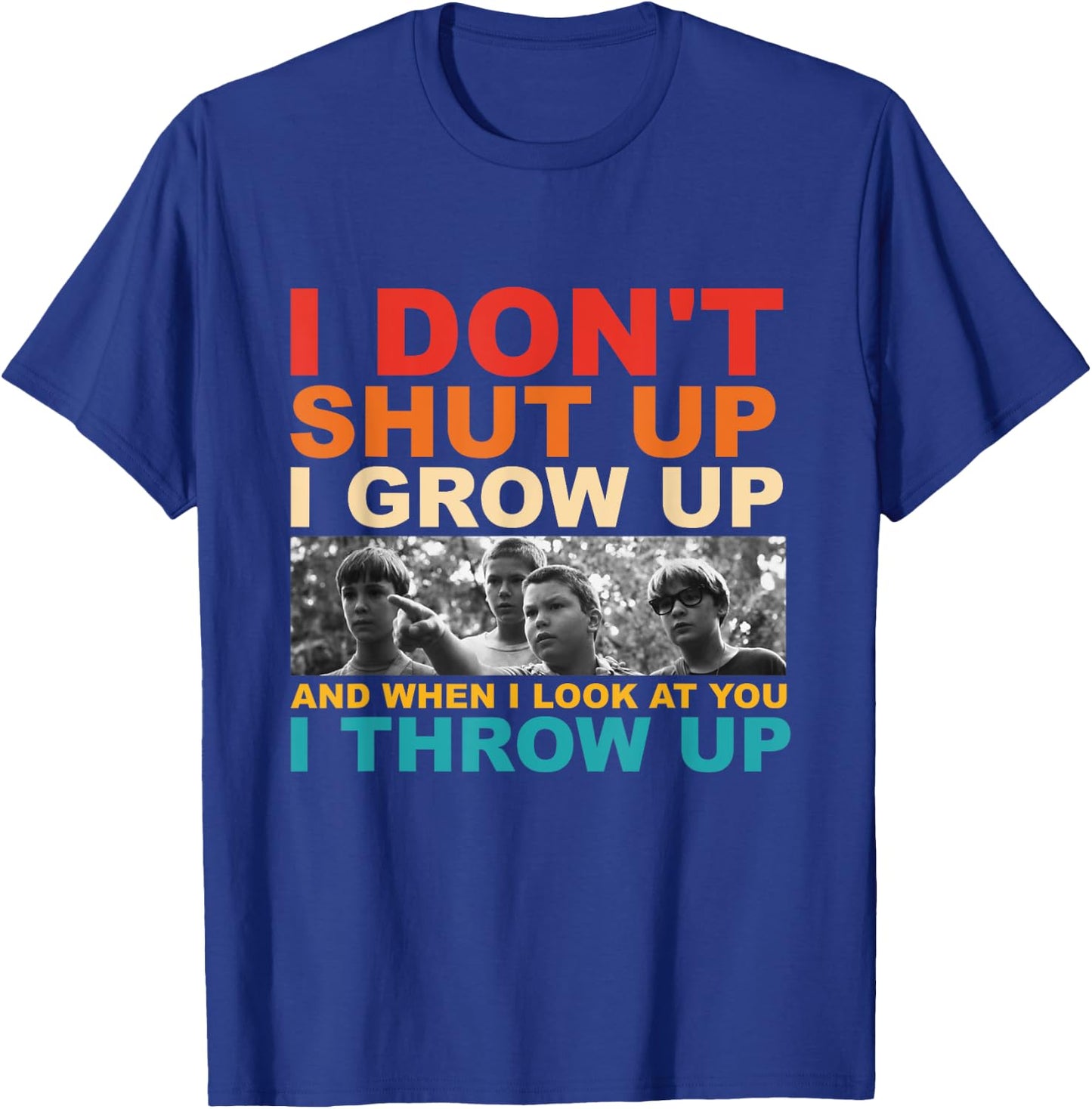 I Don't Shut Up I Grow Up And When I Look At You I Throw Up T-Shirt - T-Shirt | Royal