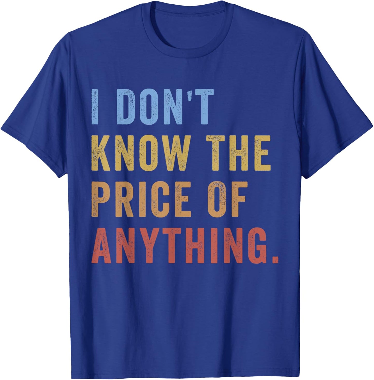 I Don't Know The Price Of Anything Funny Quote Humor T-Shirt - T-Shirt | Royal