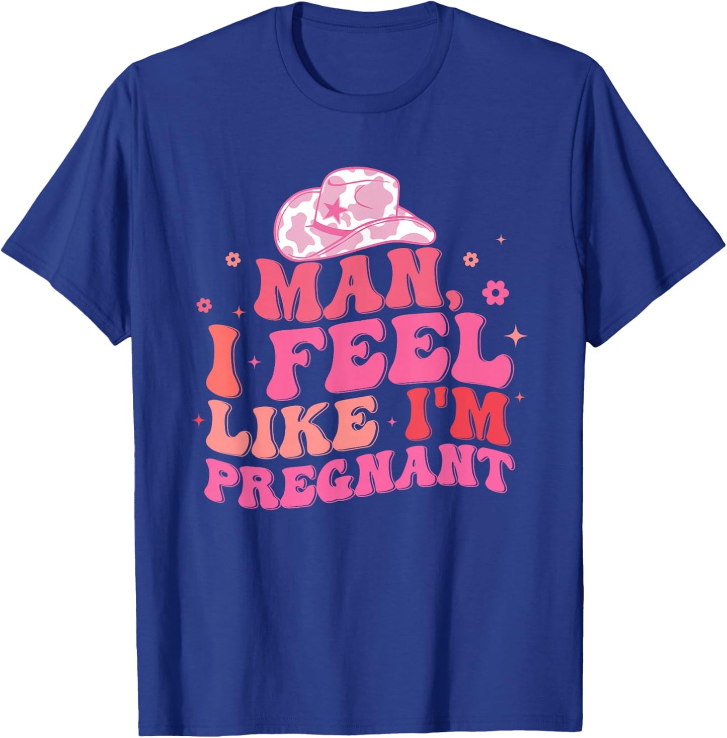 Man I Feel Like I'm Pregnant Western Pregnancy Announcement T-Shirt - T-Shirt | Royal