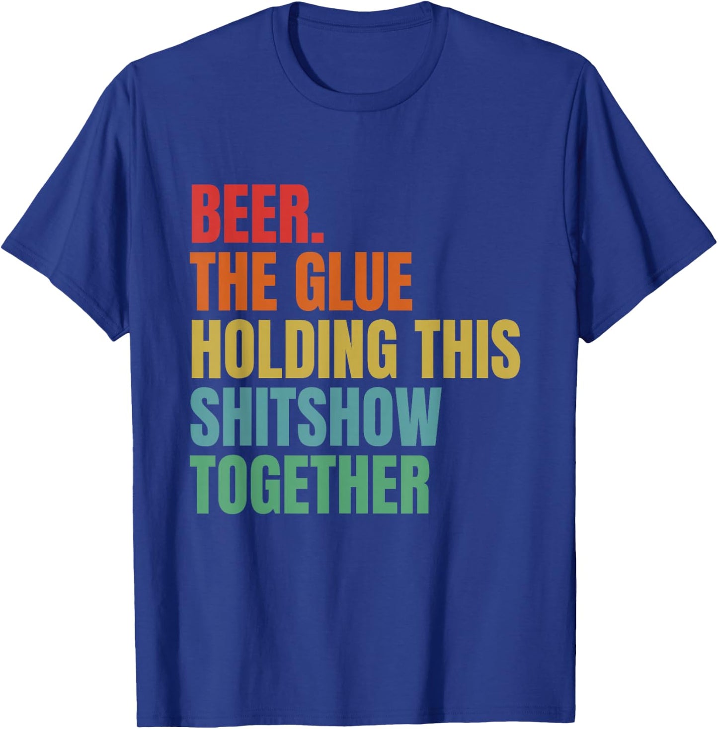 Beer Is The Glue Holding This Shitshow Together Funny T-Shirt - T-Shirt | Royal