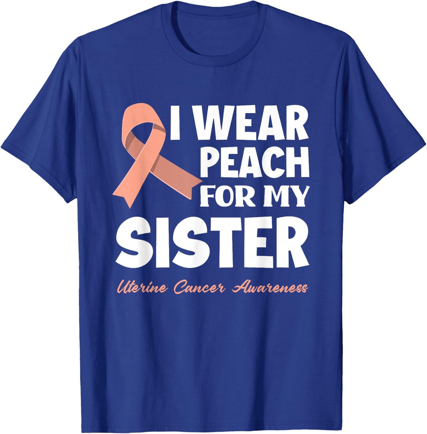 I Wear Peach For My Sister Uterine Cancer Awareness T-Shirt - T-Shirt | Royal