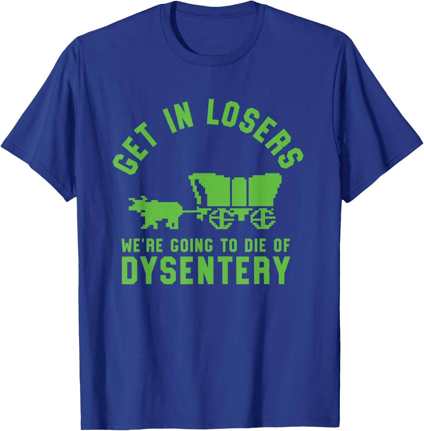 Get In Losers We're Going To Die Of Dysentery Video Game T-Shirt - T-Shirt | Royal