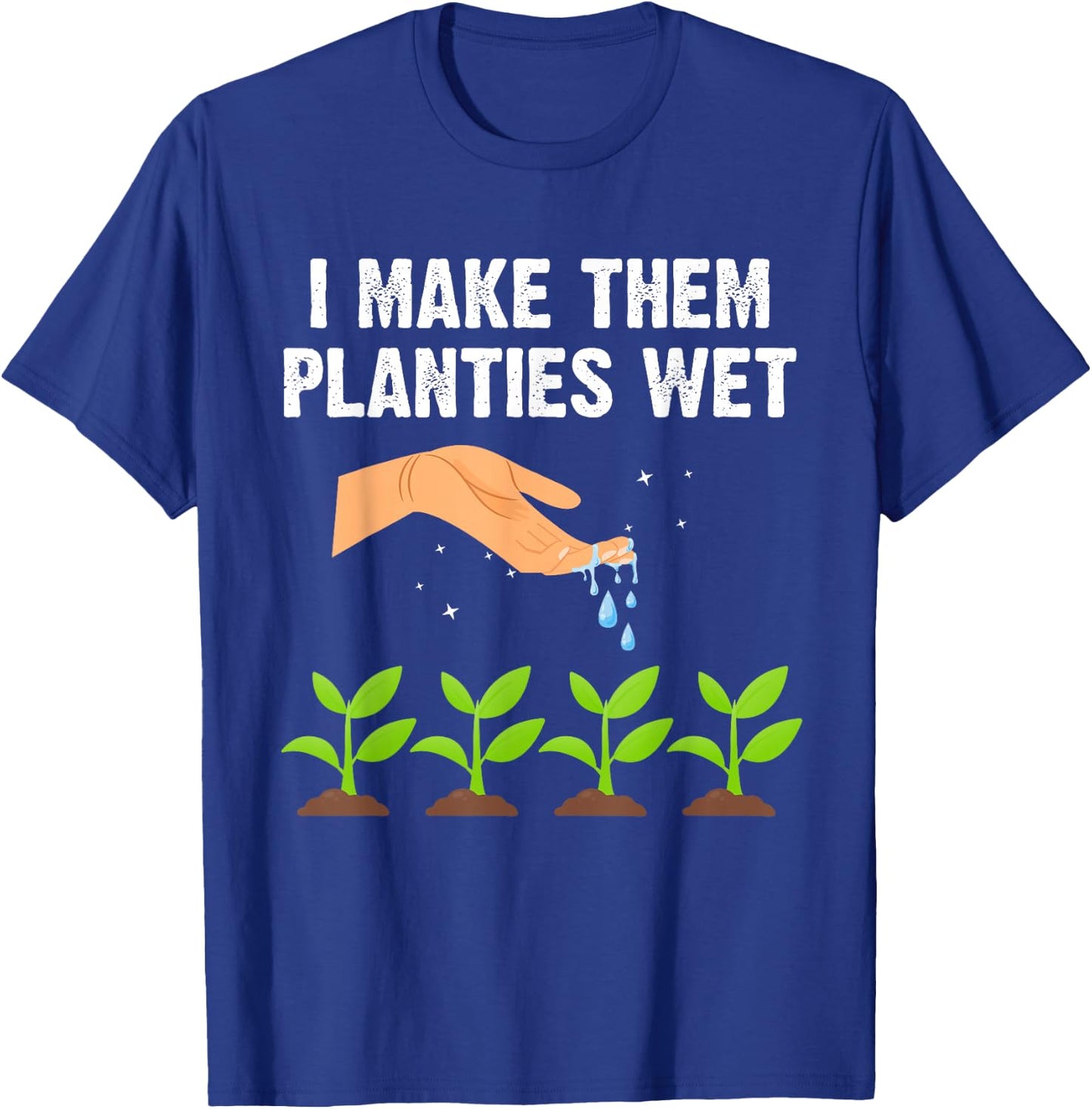I Make Them Planties Wet Shirt Gardening Plants Sarcastic T-Shirt - T-Shirt | Royal
