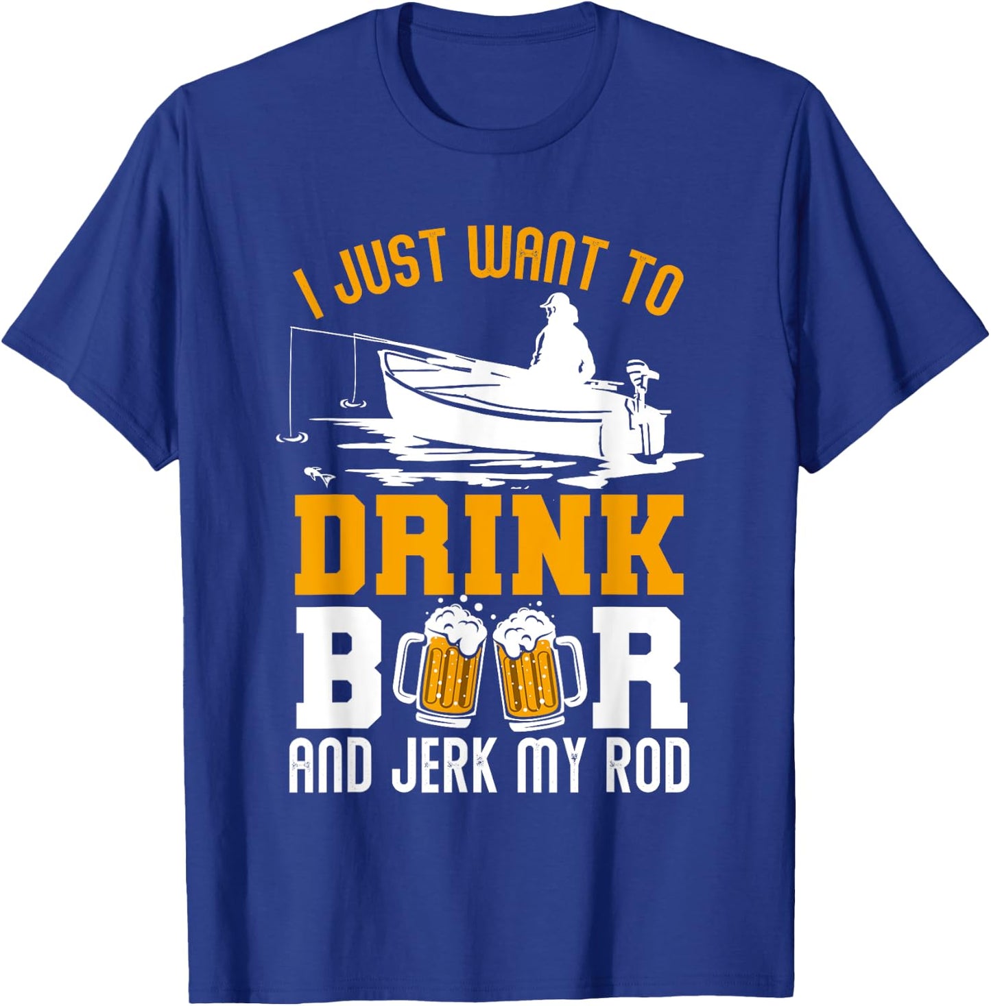 I Just Want To Drink Beer And Jerk My Rod Funny Fishing Gift T-Shirt - T-Shirt | Royal