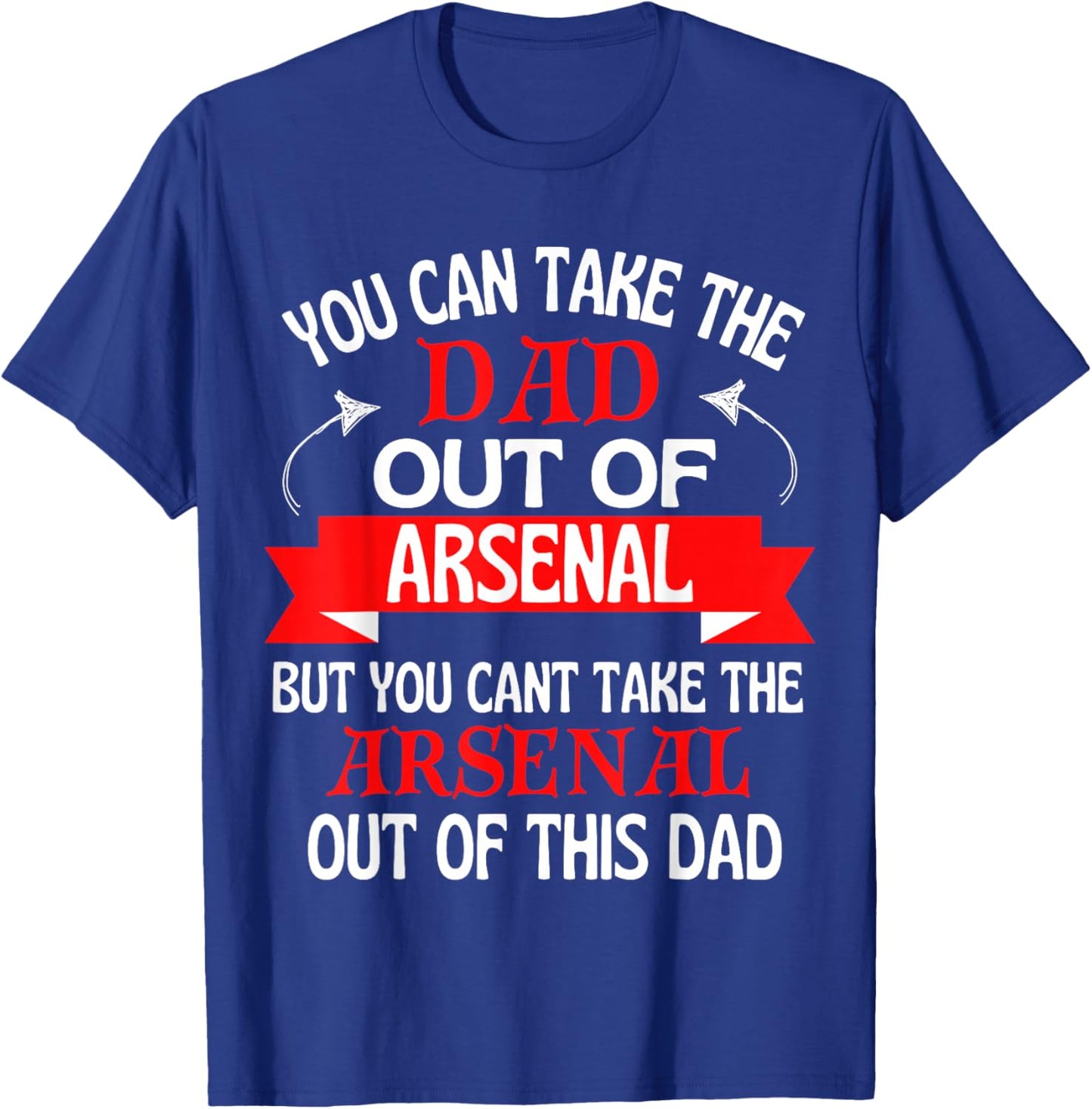Arsenal Dad Cant Take Him Out of Arsenal T-Shirt - T-Shirt | Royal