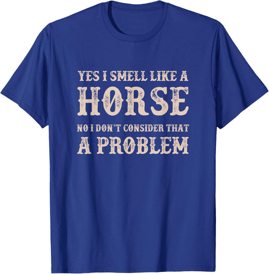 YES I Smell Like a HORSE, No I Don't Consider That a Problem T-Shirt - T-Shirt | Royal
