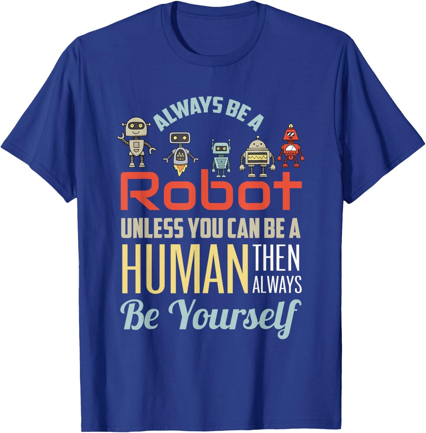 Funny Always Be A Robot Unless You Can Be A Human Robotics T-Shirt - T-Shirt | Royal