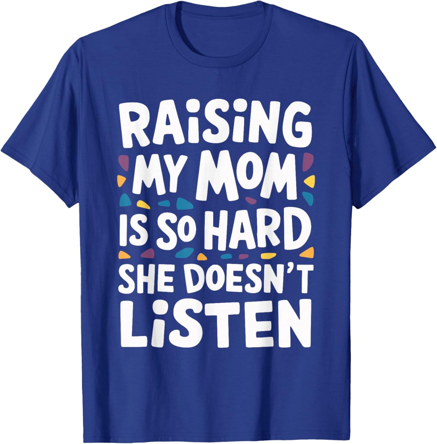 Raising My Mom Is So Hard She Doesn't Listen T-Shirt - T-Shirt | Royal