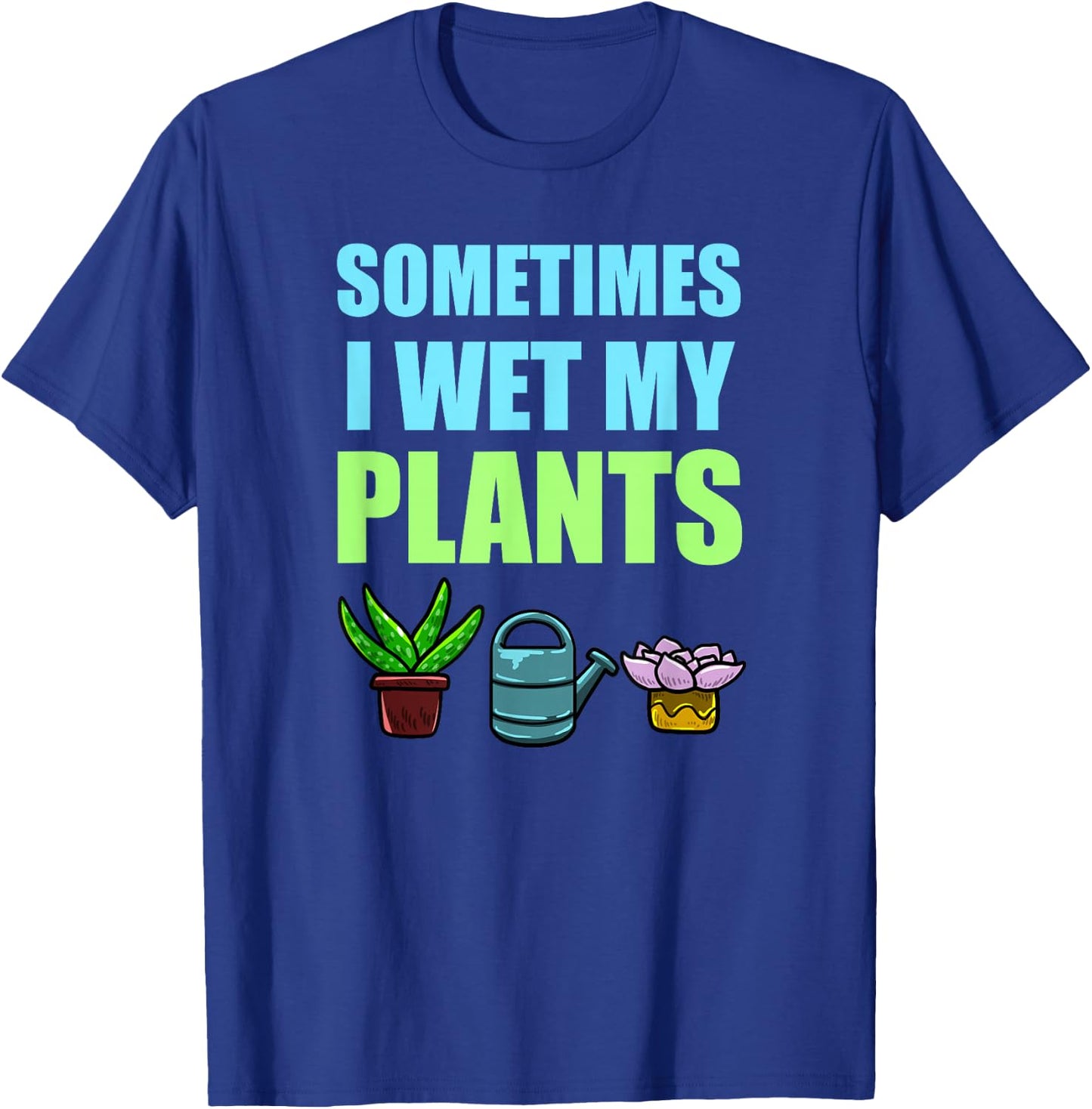 Sometimes I Wet My Plants Pun Joke Garden Green Thumb Gift T-Shirt - T-Shirt | Royal