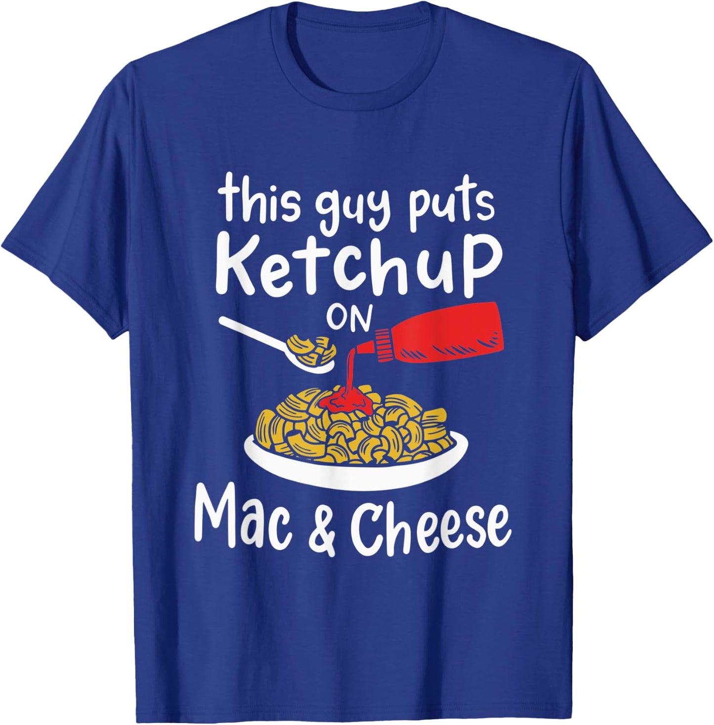This Guy Puts Ketchup on Mac and Cheese - Fun Ketchup Lover T-Shirt - T-Shirt | Royal