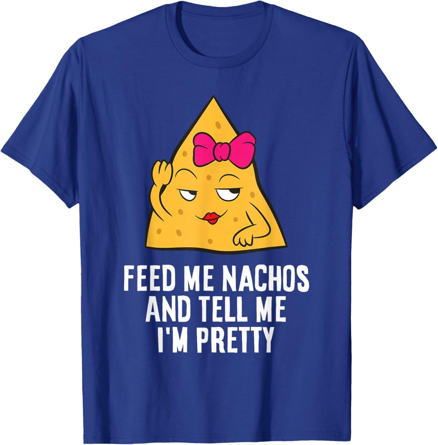 Feed Me Nachos And Tell Me I'm Pretty T-Shirt - T-Shirt | Royal