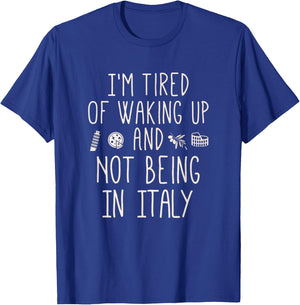I’m Tired of Waking Up and Not Being in Italy - Italian T-Shirt - T-Shirt | Royal