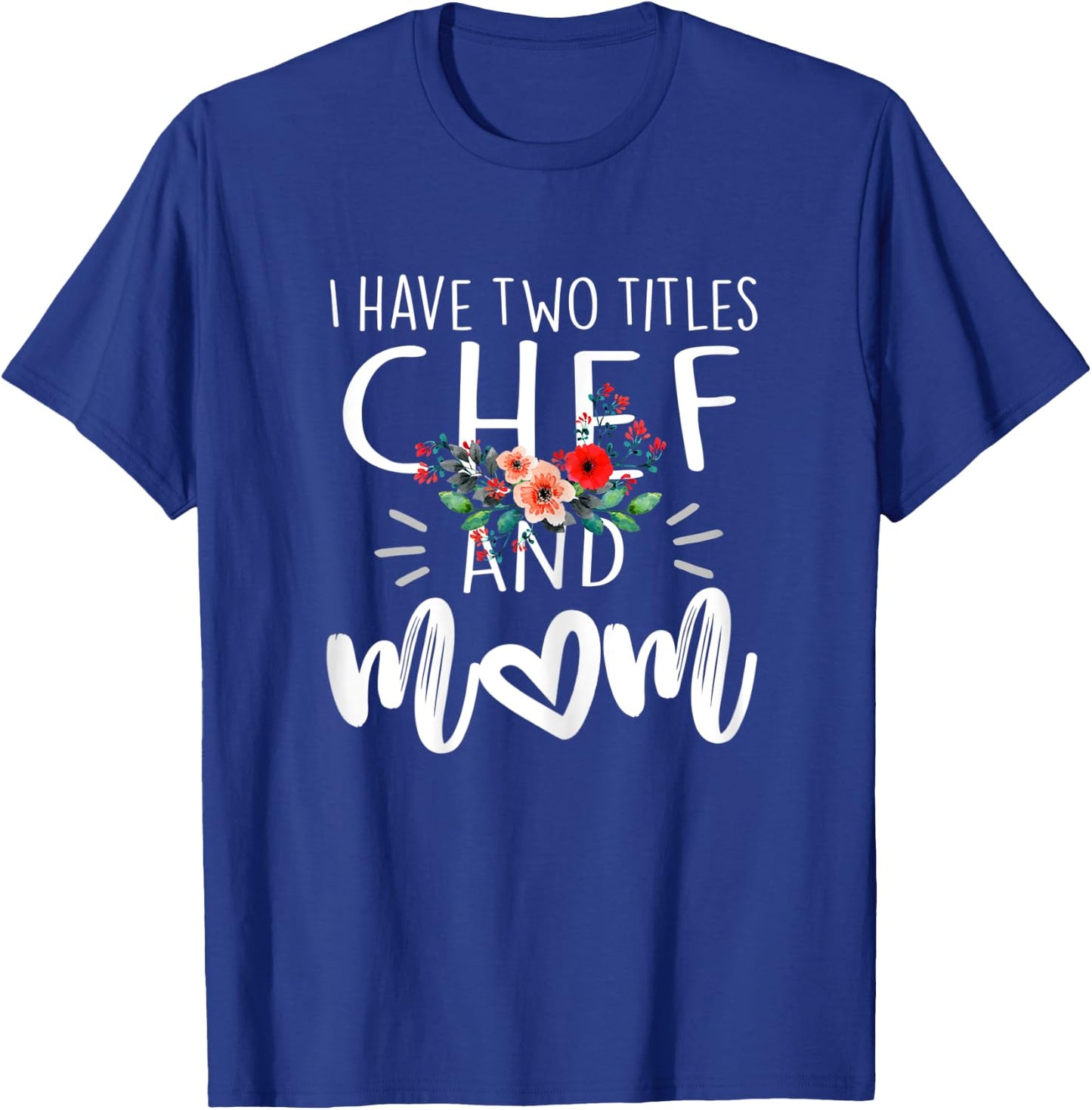 I have two titles Chef and Mom I rock them both Floral T-Shirt - T-Shirt | Royal