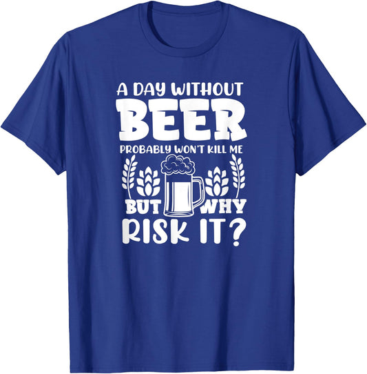 A Day Without Beer Won't Kill Me But Risk it Funny Beer T-Shirt - T-Shirt | Royal