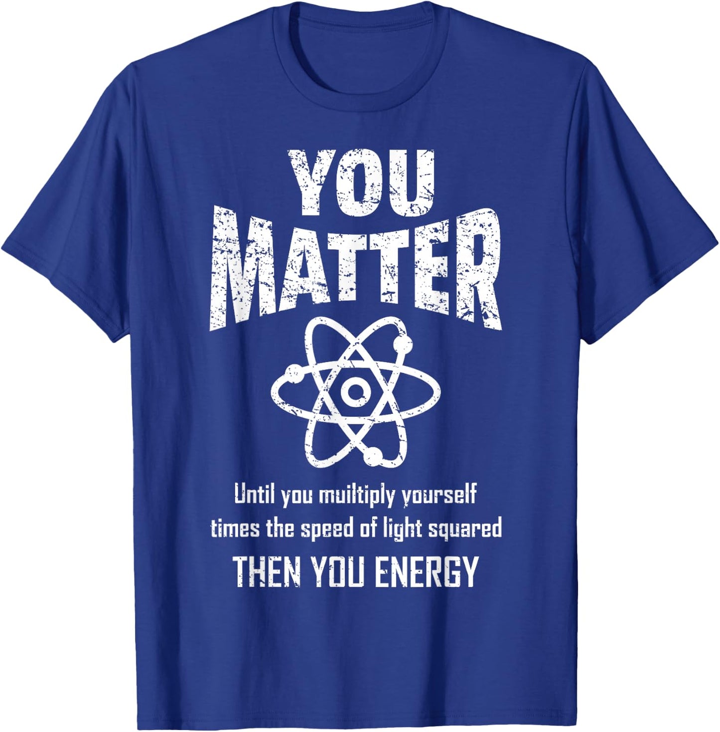 You Matter You Energy Funny Physicist Physics Lover Geek T-Shirt - T-Shirt | Royal