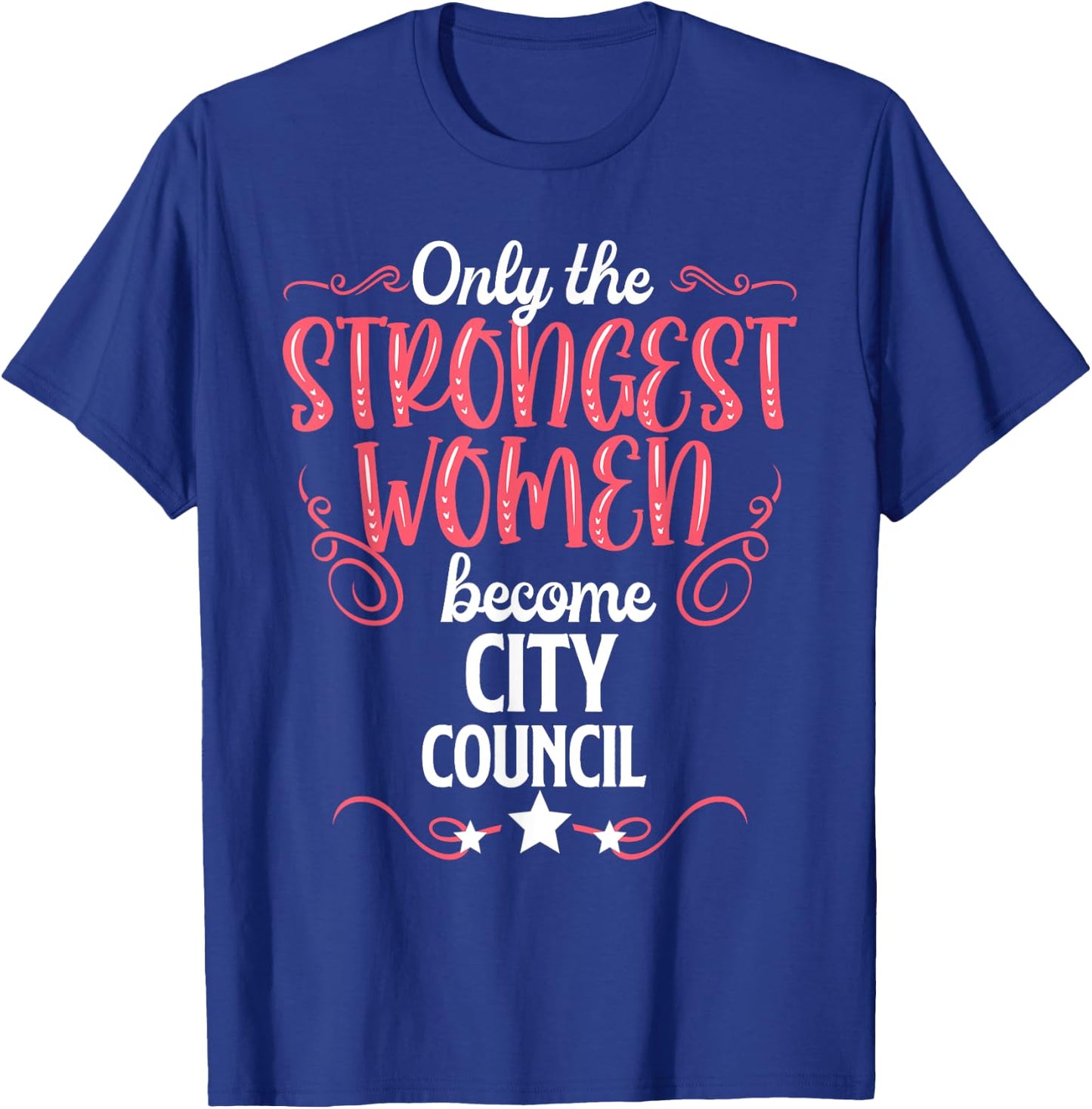 Only The Strongest Women Become City Council T-Shirt - T-Shirt | Royal