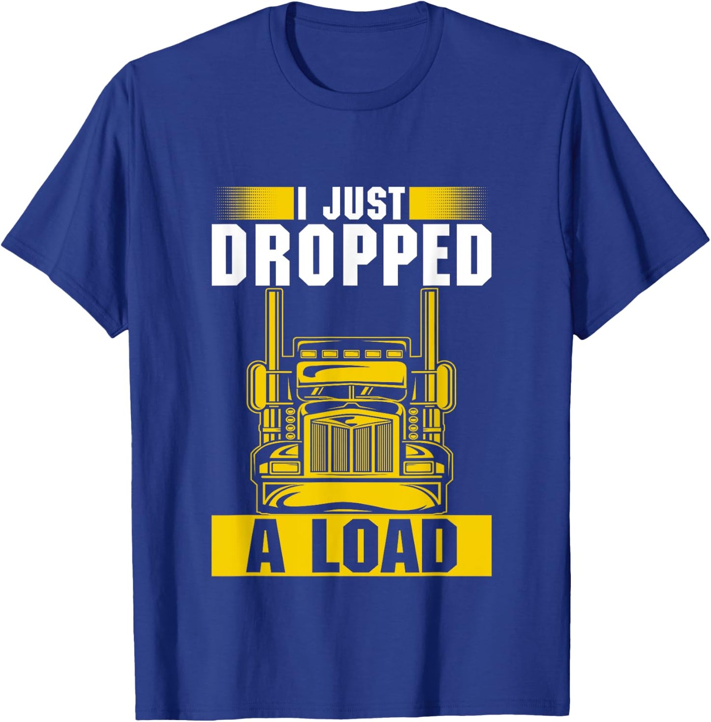 I Just Dropped A Load Funny Trucker Heavy Truck Drivers T-Shirt - T-Shirt | Royal