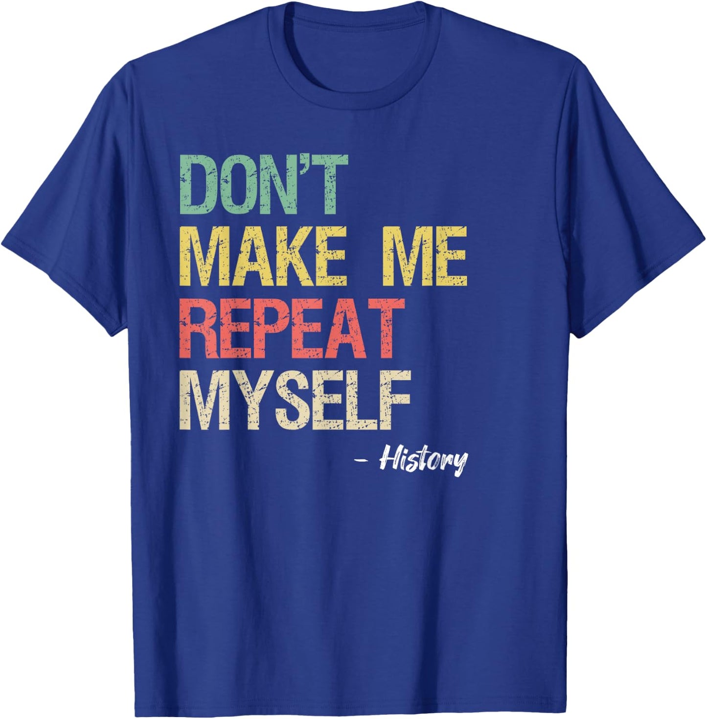 Don't Make Me Repeat Myself History Shirt History Teacher T-Shirt - T-Shirt | Royal