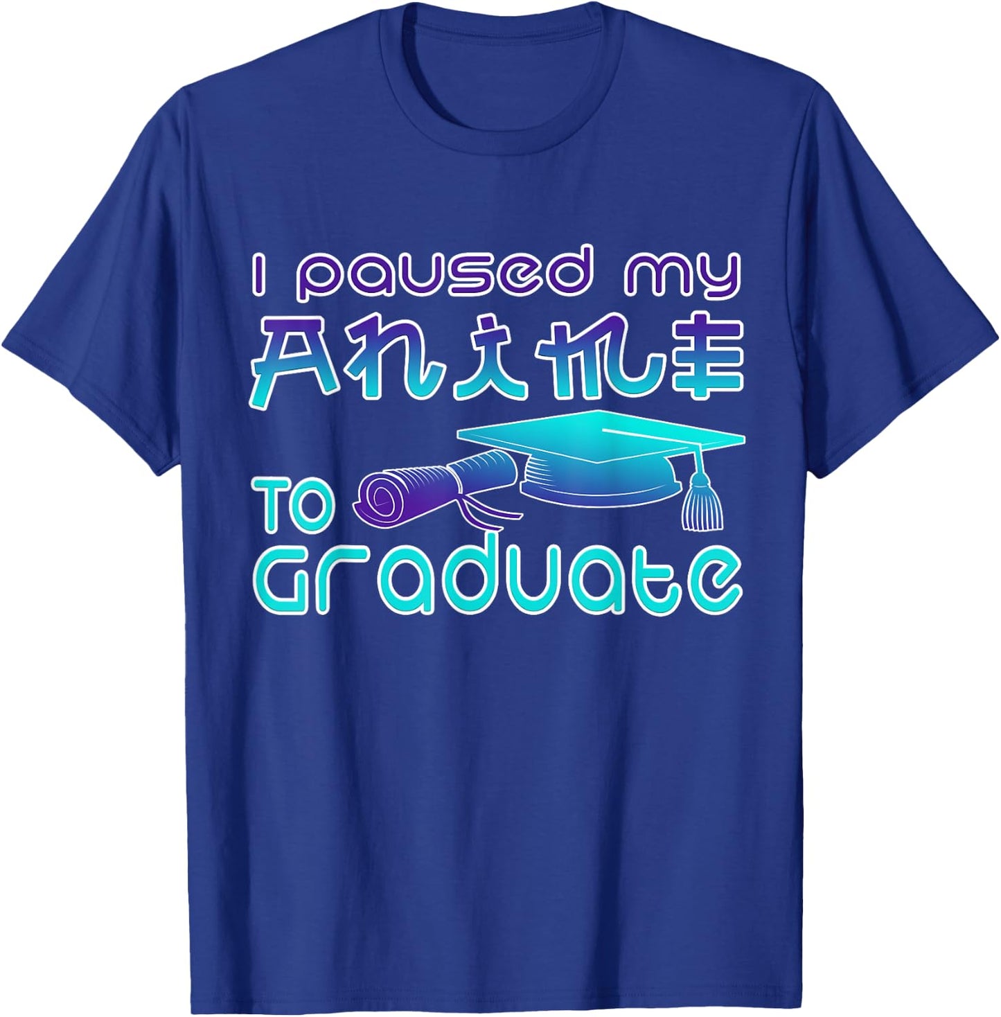 Anime Graduation Ideas I Paused My Anime To Graduate Funny T-Shirt - T-Shirt | Royal