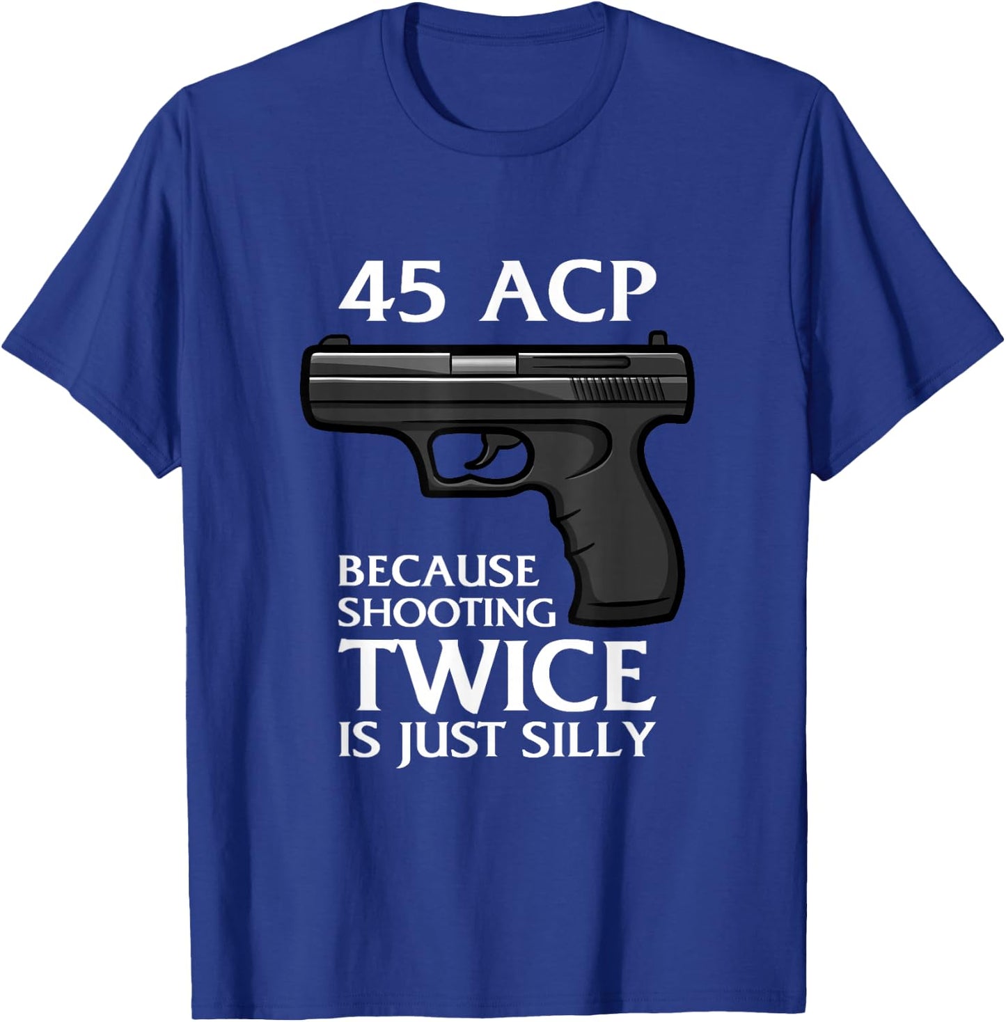 Because Shooting Twice is just Silly 45 ACP Ammunition Gun T-Shirt - T-Shirt | Royal