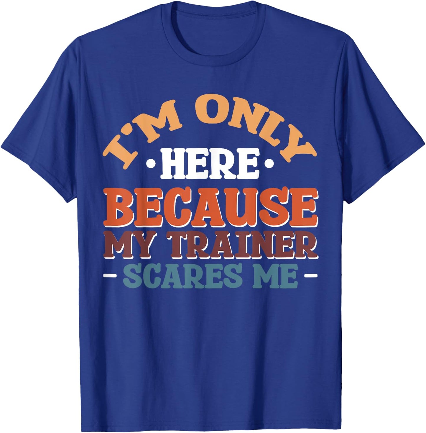 I'm Only Here Because My Trainer Scares Me T-Shirt - T-Shirt | Royal