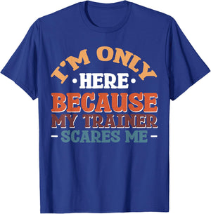 I'm Only Here Because My Trainer Scares Me T-Shirt - T-Shirt | Royal