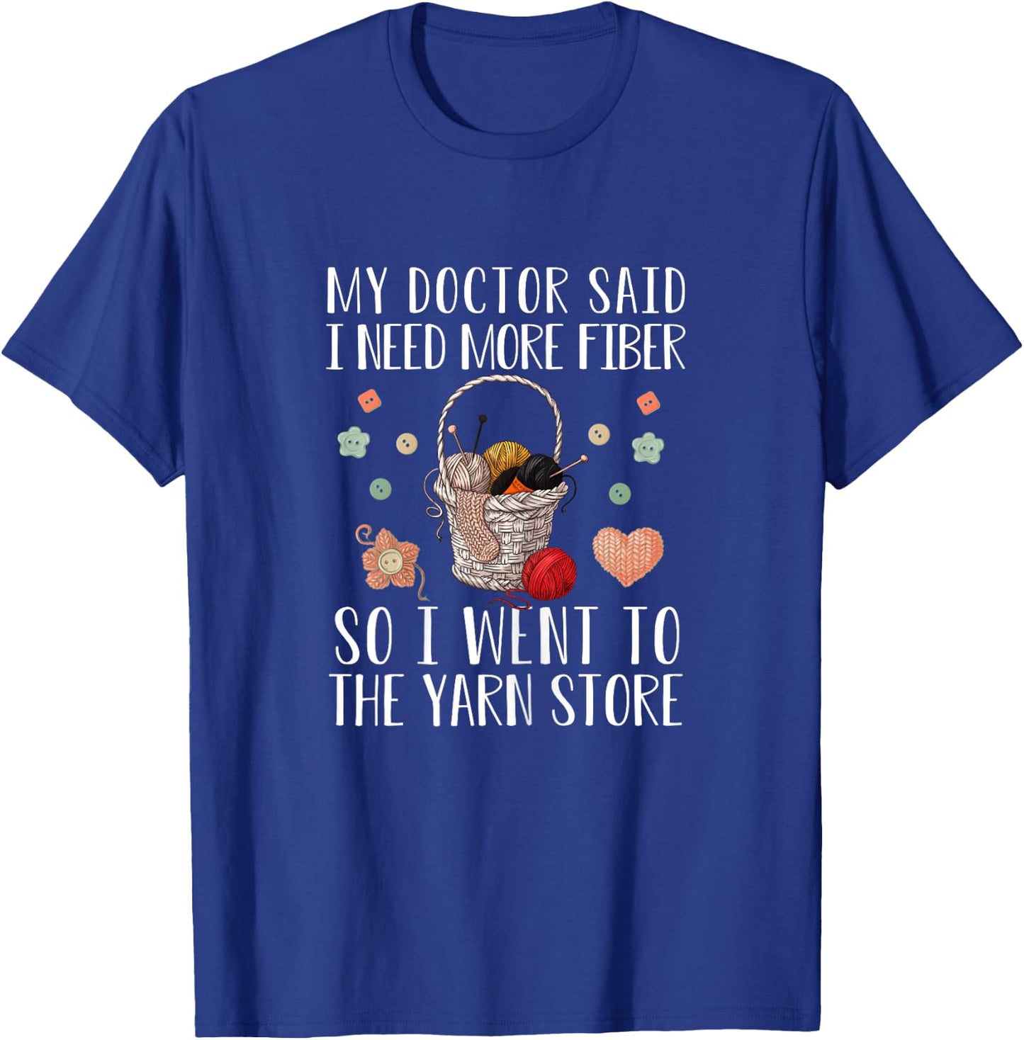My Doctor Said I Need More Fiber So I Went To The Yarn Store T-Shirt - T-Shirt | Royal