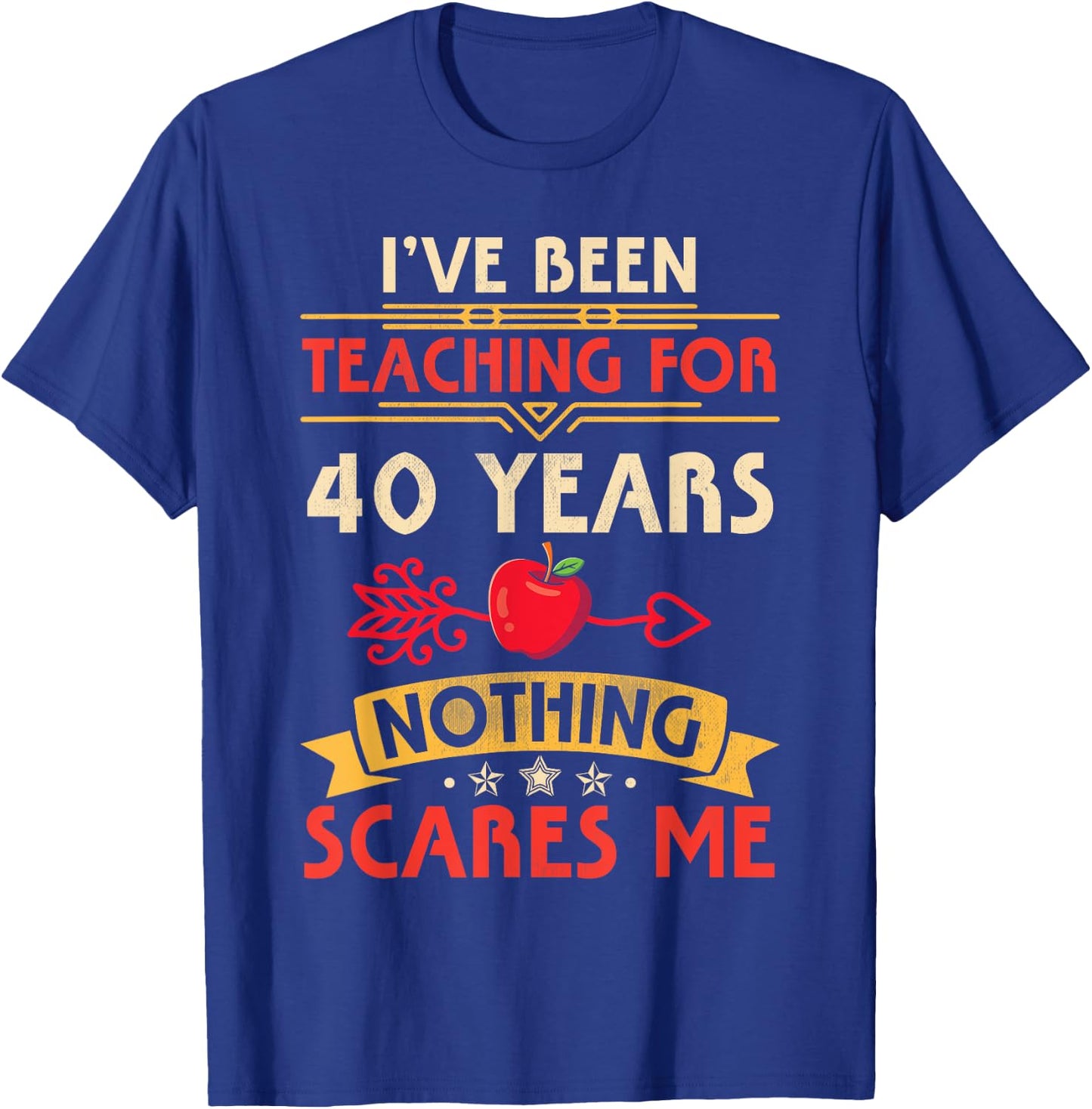 I've Been Teaching For 40 Years Nothing Scares Me Teachers T-Shirt - T-Shirt | Royal