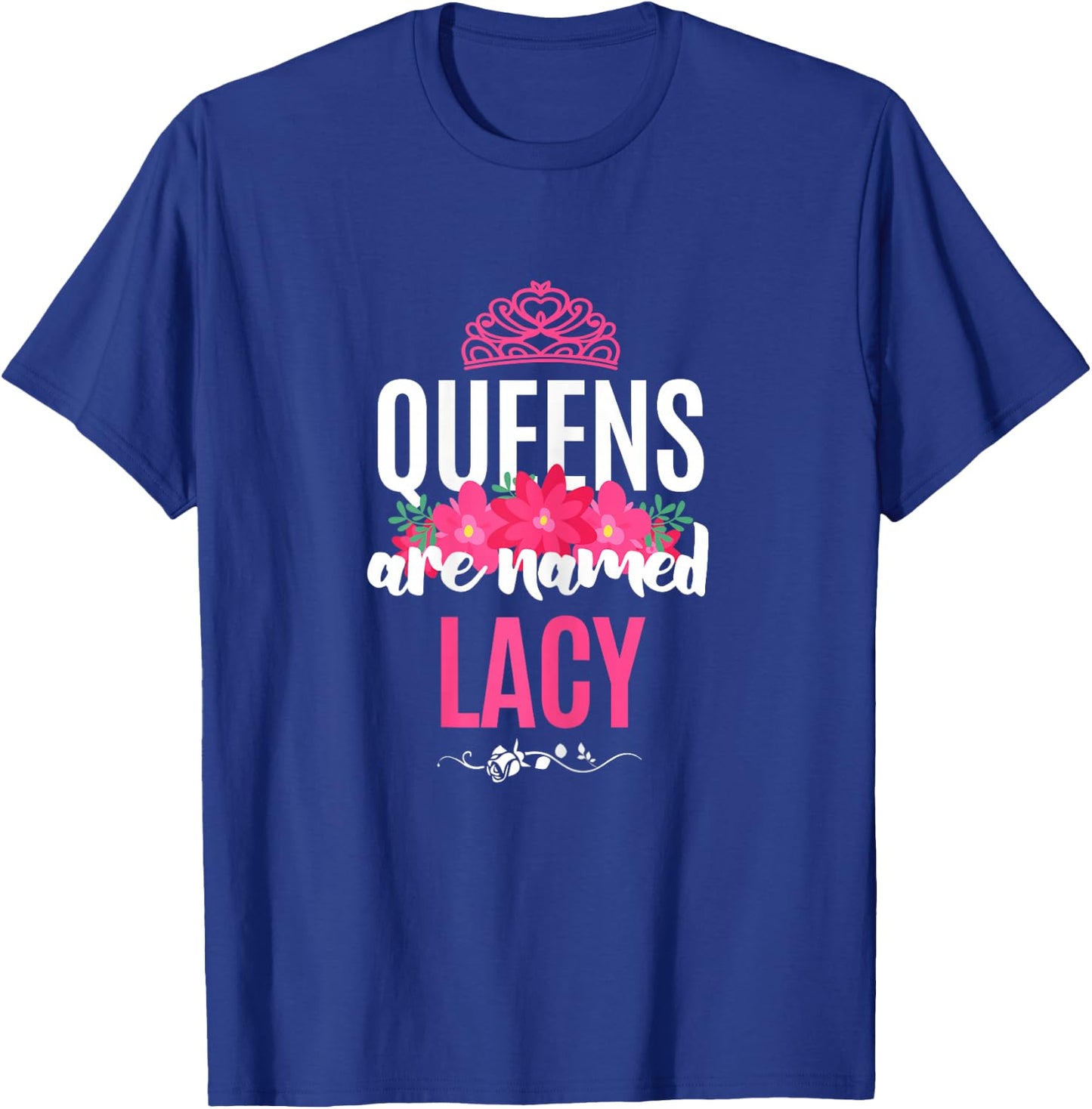 Queens Are Named Lacy Gift Pink Flower Custom Name B-Day T-Shirt - T-Shirt | Royal