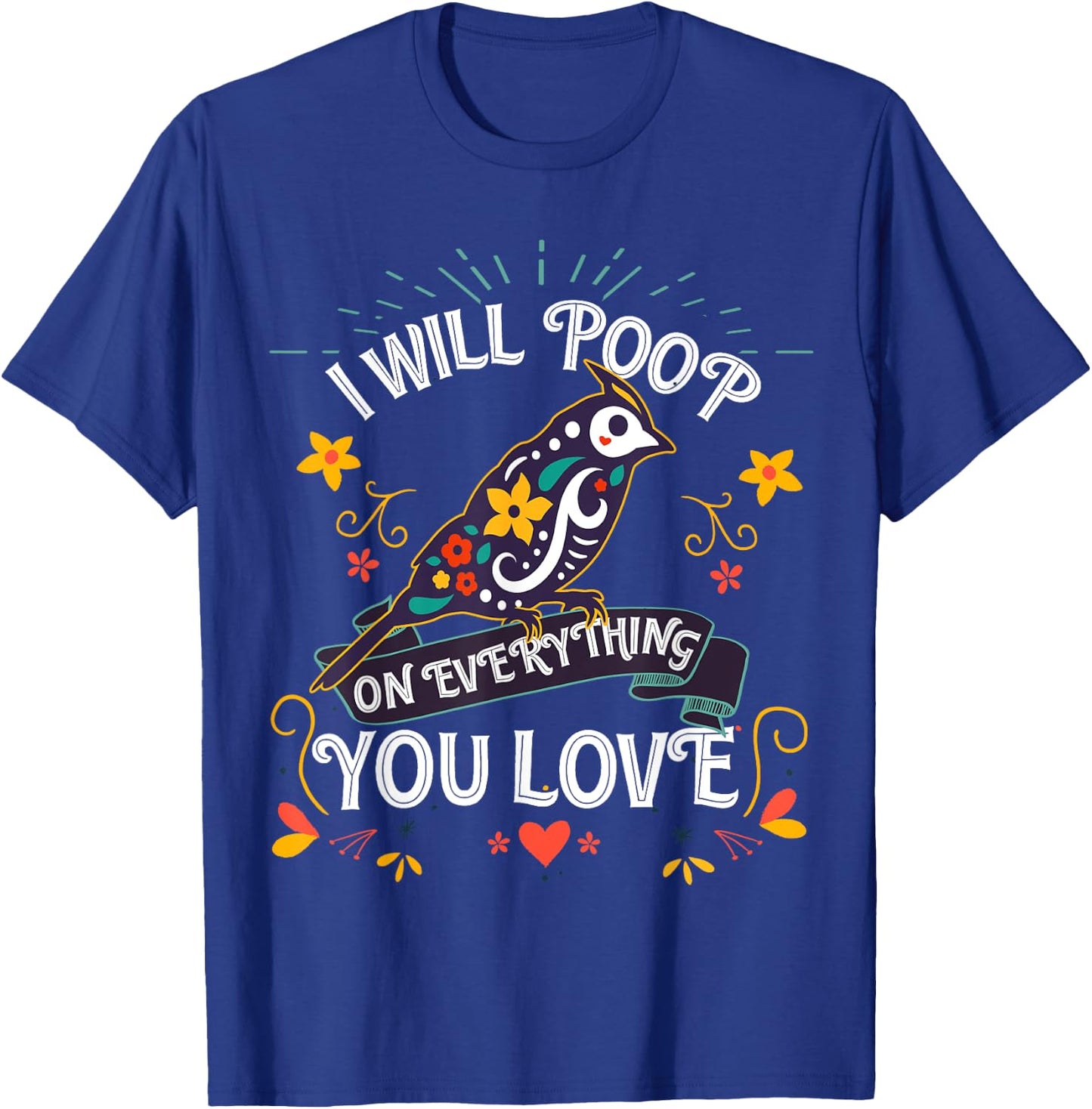 I will Poop on Everything you Love for a Bird Lover T-Shirt - T-Shirt | Royal