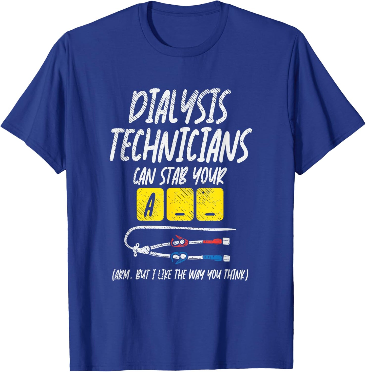 Dialysis Technician Can Stab Your A-- Arm, But I Like The T-Shirt - T-Shirt | Royal