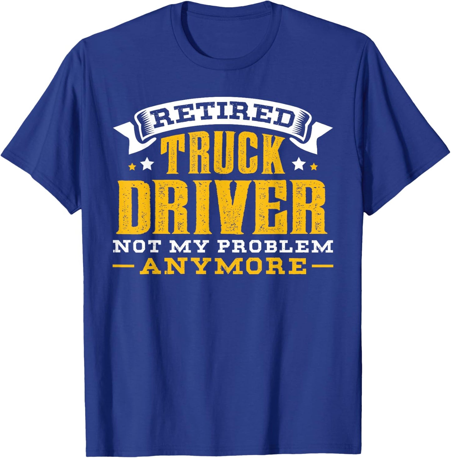 Retired Truck Driver Not My Problem Anymore Gift T-Shirt - T-Shirt | Royal
