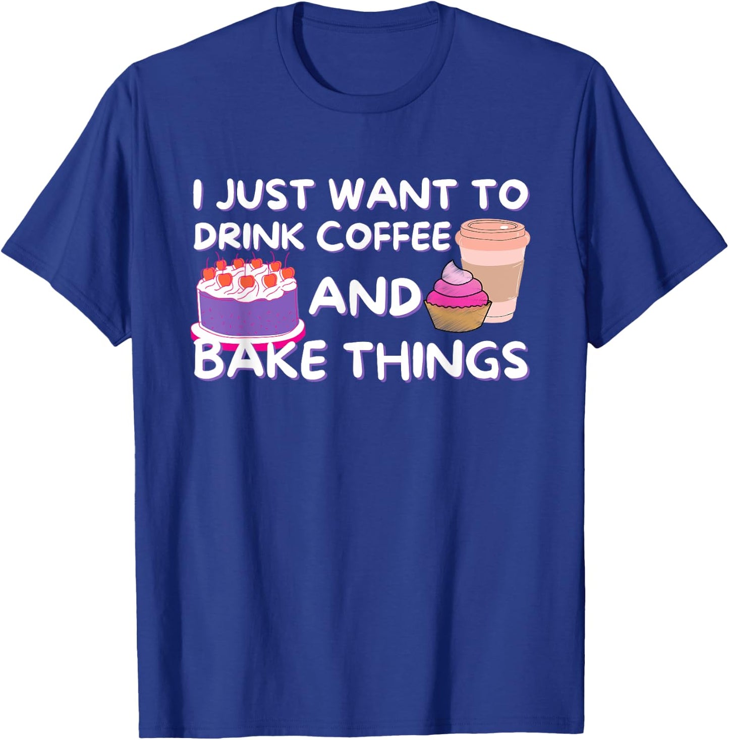 I Just Want To Drink Coffee And Bake Things - Baker Baking T-Shirt - T-Shirt | Royal