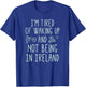 I’m Tired of Waking Up and Not Being in Ireland - Funny T-Shirt - T-Shirt | Royal