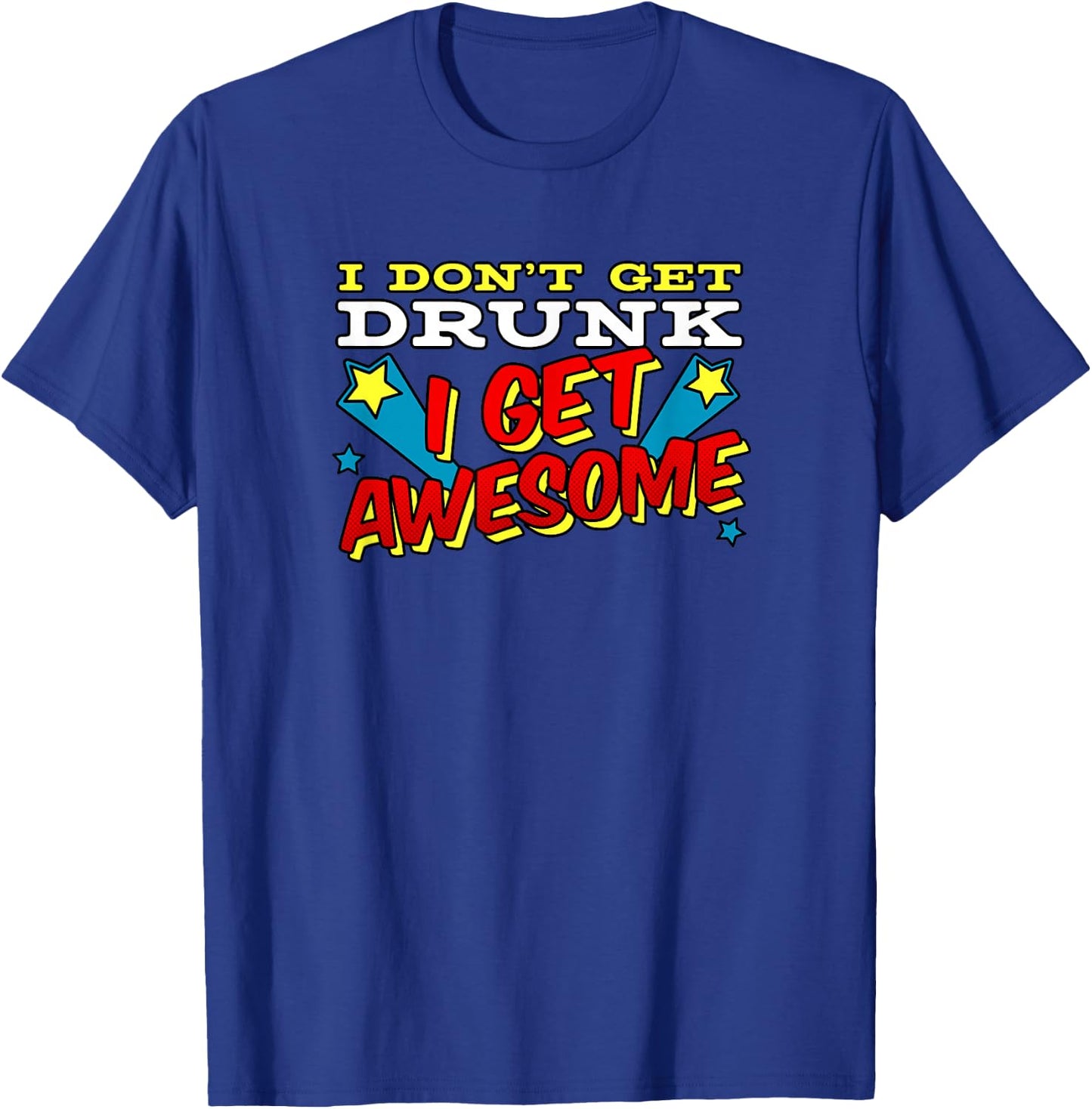 Funny Drinking Shirt I Don't Get Drunk I Get Awesome T-Shirt - T-Shirt | Royal