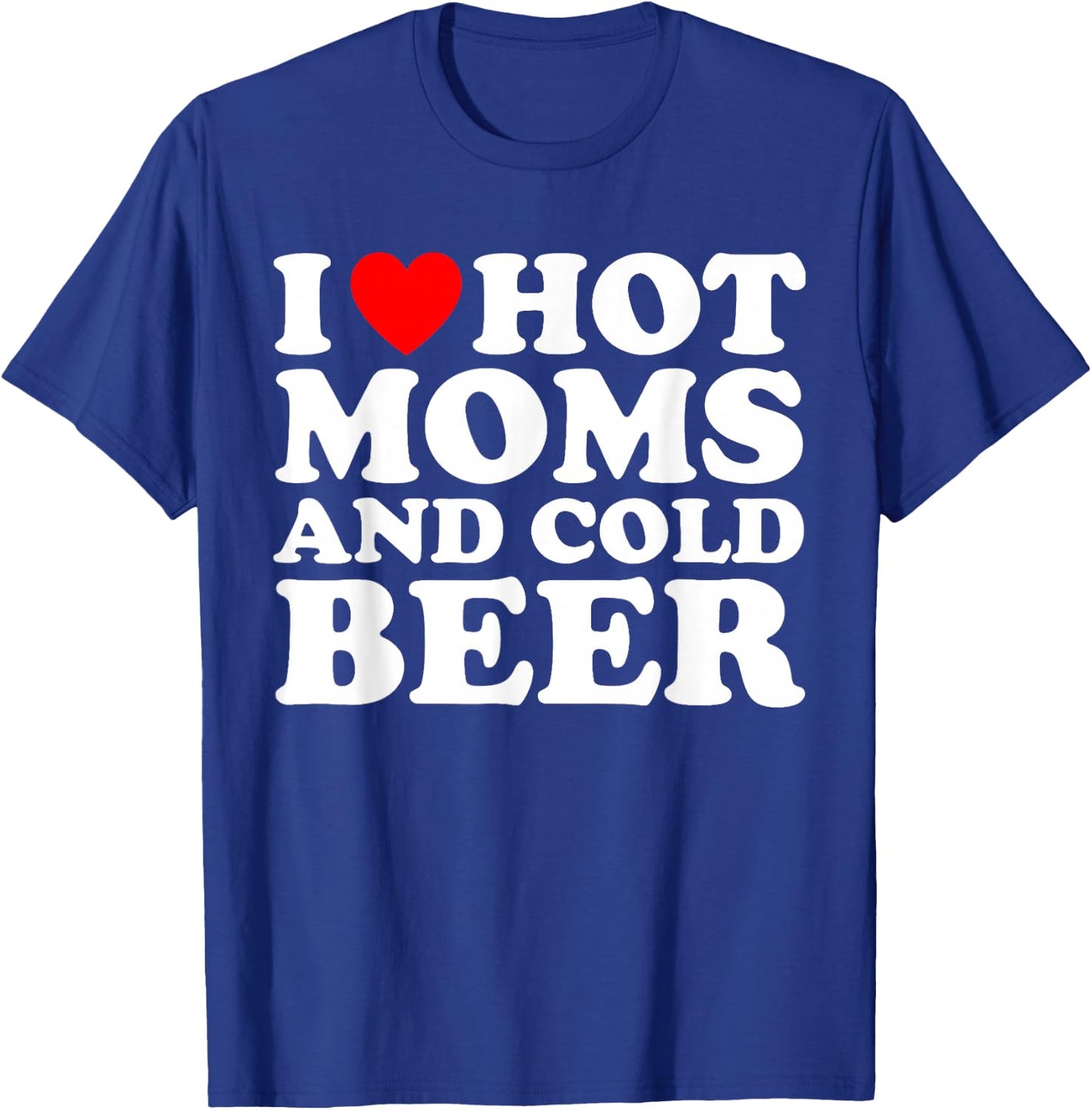 I Love Hot Moms and Cold Beer I Heart Milfs T-Shirt - T-Shirt | Royal