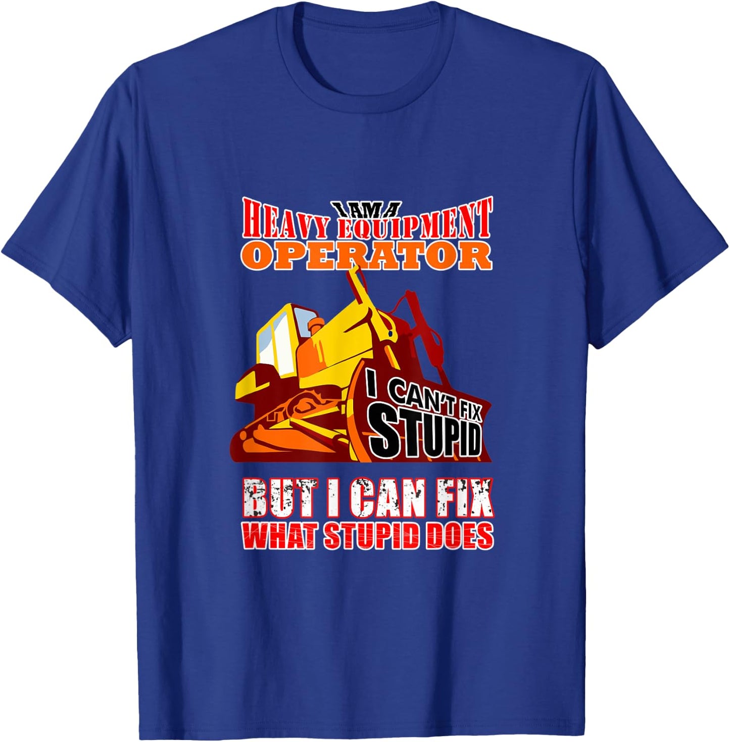 Heavy Equipment Operator Can Fix Stupid Does T-Shirt - T-Shirt | Royal