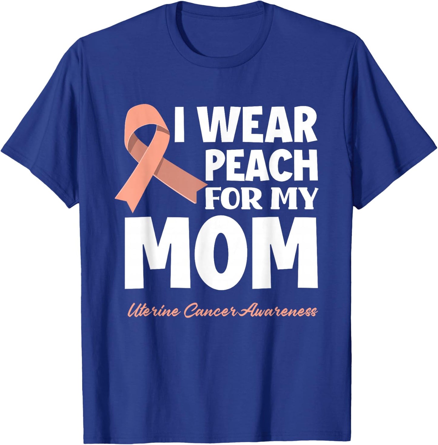 I Wear Peach For My Mom Mother Uterine Cancer Awareness T-Shirt - T-Shirt | Royal