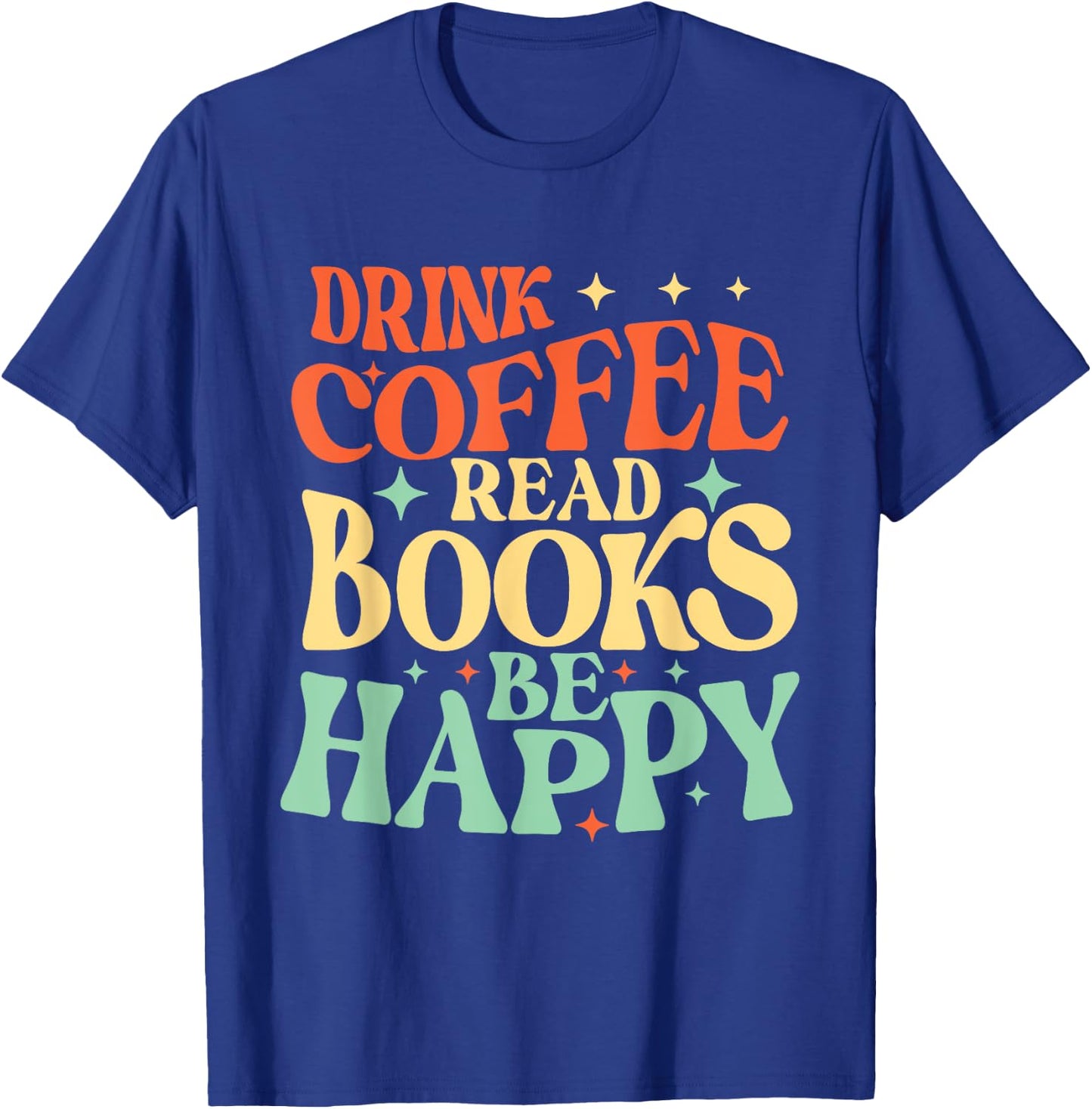 Drink Coffee Read Books Be Happy - Librarian Bookworm Reader T-Shirt - T-Shirt | Royal