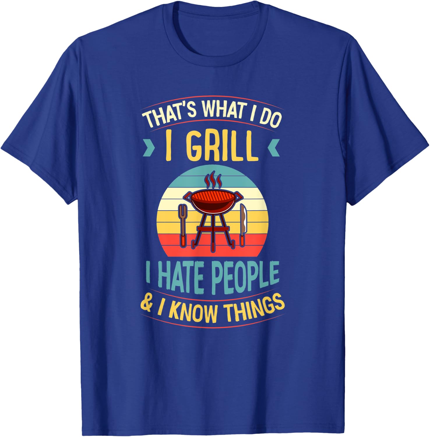 That's What I Do I Grill I Hate People and I Know Things T-Shirt - T-Shirt | Royal