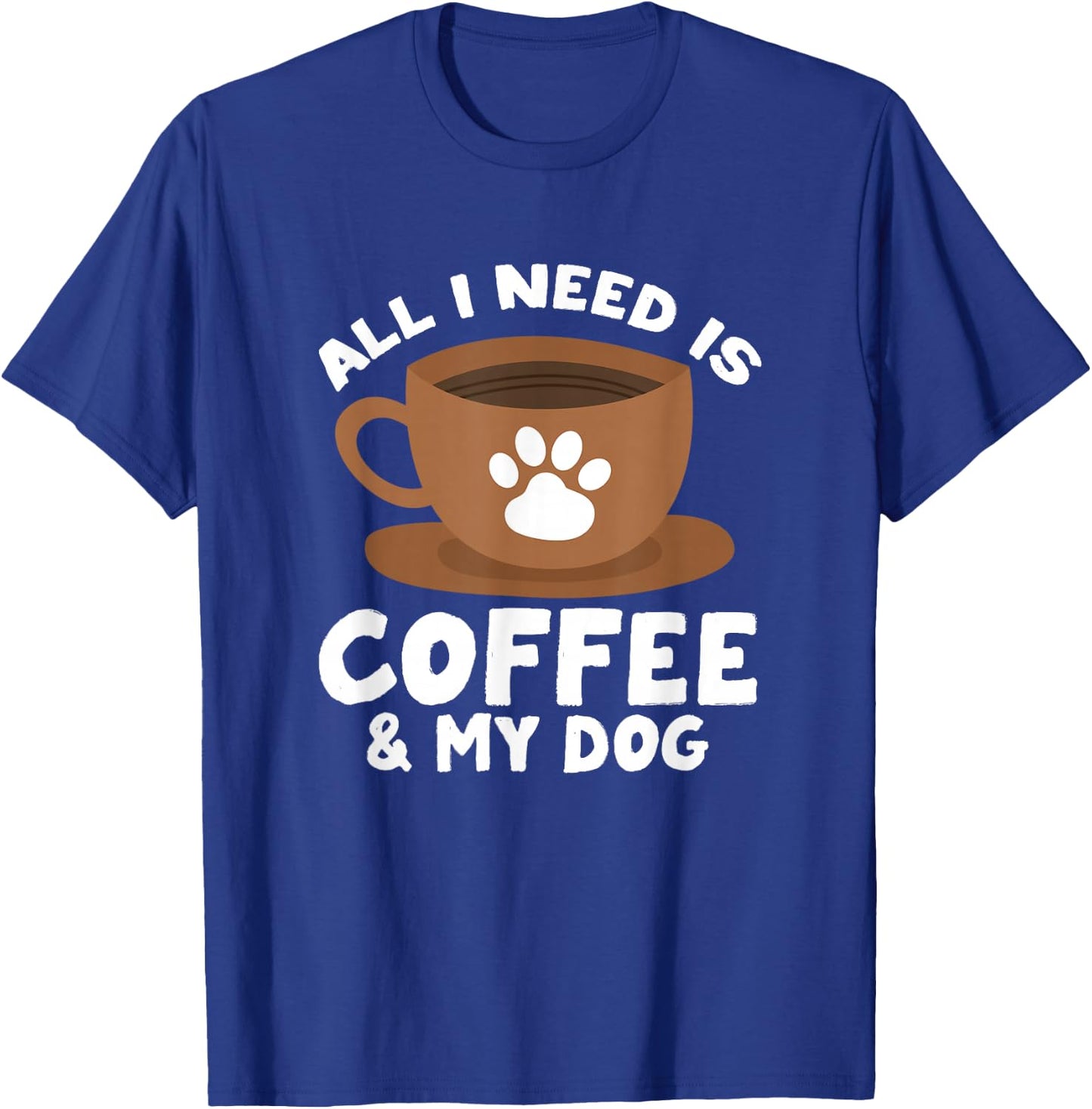 Dog Coffee Paw Print Design Everything I Need Is Coffee T-Shirt - T-Shirt | Royal