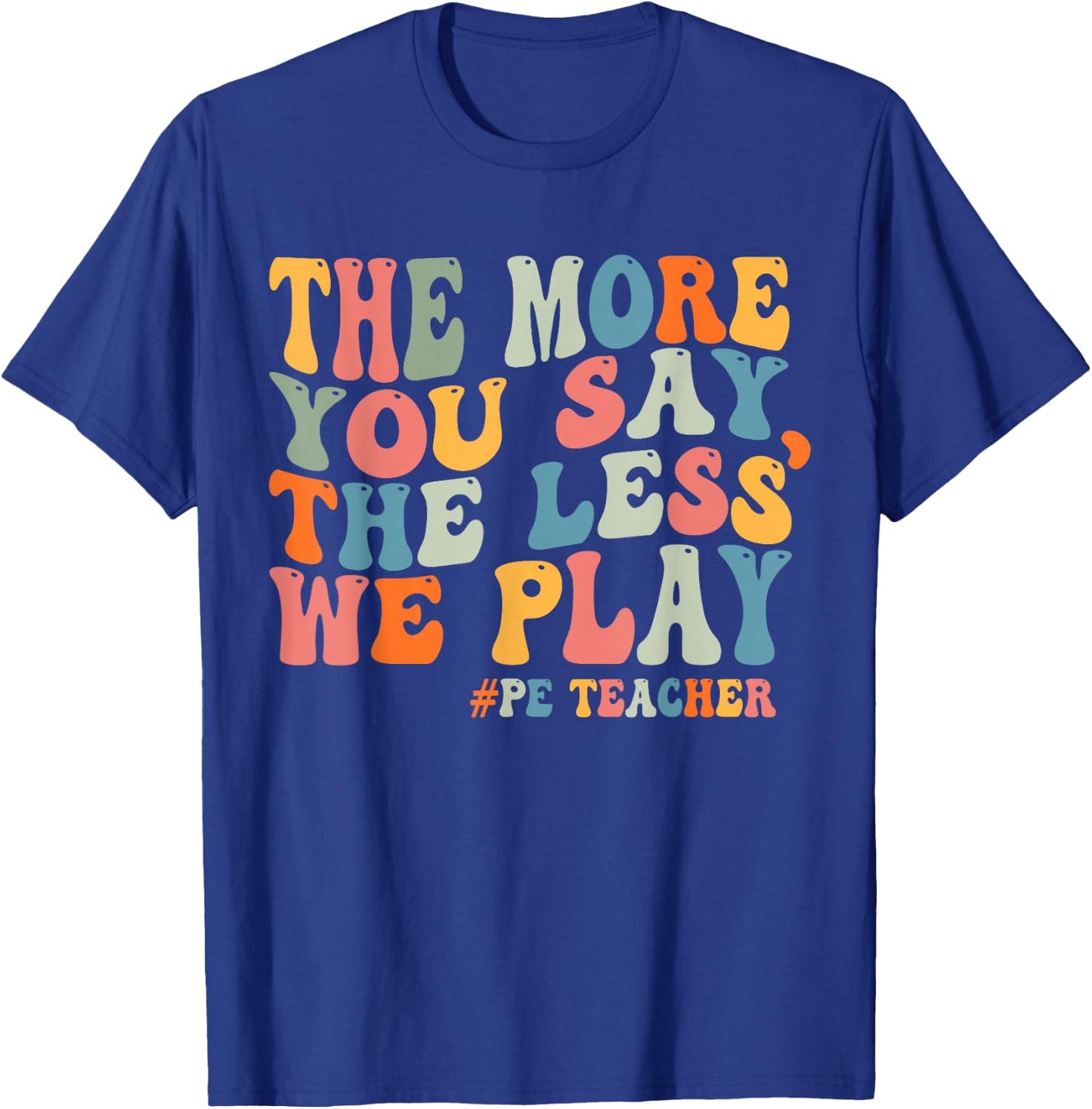 The More You Say, The Less We Play PE Teacher Men Women T-Shirt - T-Shirt | Royal